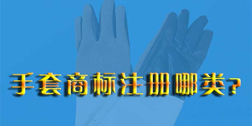 手套注册商标需要注册第几类商标呢？
