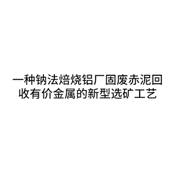 能源生产申请商标_注册 “一种钠法焙烧铝厂固废赤泥回收有价金属的新型选矿工艺”第40类加工服务